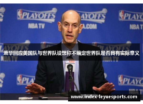 萧华回应美国队与世界队设想称不确定世界队是否具有实际意义 萧华回应美国队与世界队设想称不确定世界队是否具有实际意义