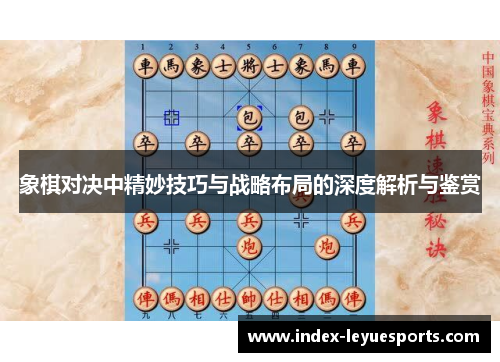 象棋对决中精妙技巧与战略布局的深度解析与鉴赏 象棋对决中精妙技巧与战略布局的深度解析与鉴赏