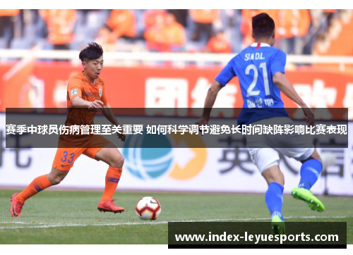 赛季中球员伤病管理至关重要 如何科学调节避免长时间缺阵影响比赛表现 赛季中球员伤病管理至关重要 如何科学调节避免长时间缺阵影响比赛表现
