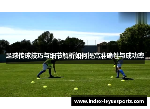 足球传球技巧与细节解析如何提高准确性与成功率 足球传球技巧与细节解析如何提高准确性与成功率