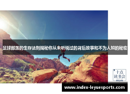 足球部落的生存法则揭秘你从未听说过的背后故事和不为人知的秘密 足球部落的生存法则揭秘你从未听说过的背后故事和不为人知的秘密