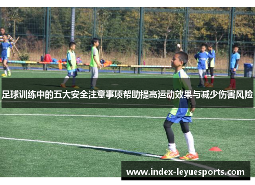 足球训练中的五大安全注意事项帮助提高运动效果与减少伤害风险