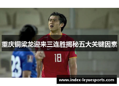 重庆铜梁龙迎来三连胜揭秘五大关键因素 重庆铜梁龙迎来三连胜揭秘五大关键因素