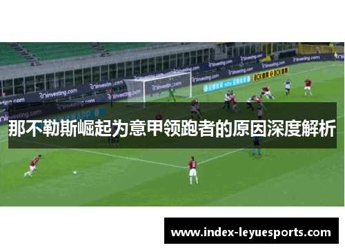 那不勒斯崛起为意甲领跑者的原因深度解析 那不勒斯崛起为意甲领跑者的原因深度解析