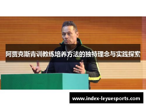 阿贾克斯青训教练培养方法的独特理念与实践探索 阿贾克斯青训教练培养方法的独特理念与实践探索