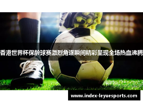 香港世界杯保龄球赛激烈角逐瞬间精彩呈现全场热血沸腾 香港世界杯保龄球赛激烈角逐瞬间精彩呈现全场热血沸腾