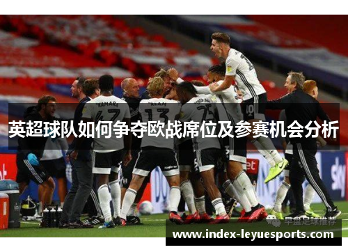 英超球队如何争夺欧战席位及参赛机会分析