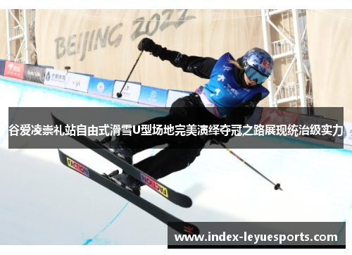 谷爱凌崇礼站自由式滑雪U型场地完美演绎夺冠之路展现统治级实力