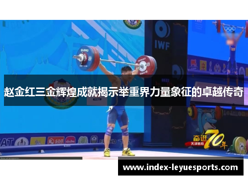 赵金红三金辉煌成就揭示举重界力量象征的卓越传奇
