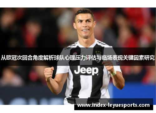 从欧冠次回合角度解析球队心理压力评估与临场表现关键因素研究