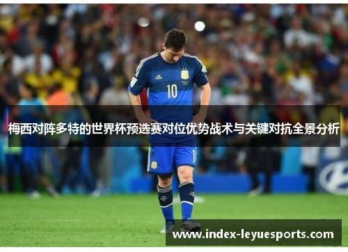 梅西对阵多特的世界杯预选赛对位优势战术与关键对抗全景分析