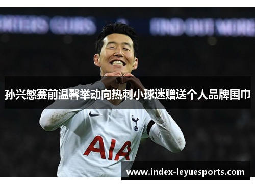 孙兴慜赛前温馨举动向热刺小球迷赠送个人品牌围巾 孙兴慜赛前温馨举动向热刺小球迷赠送个人品牌围巾