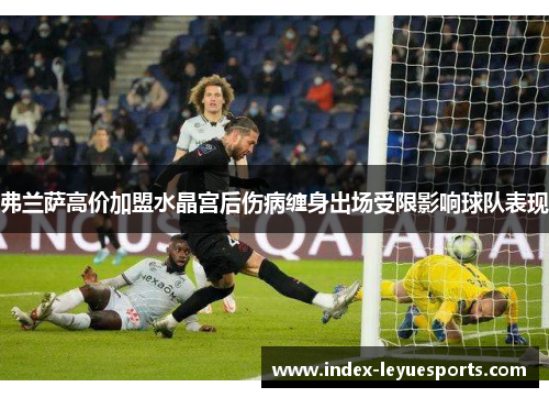弗兰萨高价加盟水晶宫后伤病缠身出场受限影响球队表现