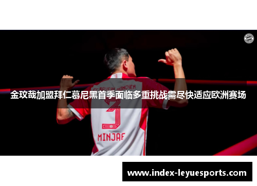 金玟哉加盟拜仁慕尼黑首季面临多重挑战需尽快适应欧洲赛场
