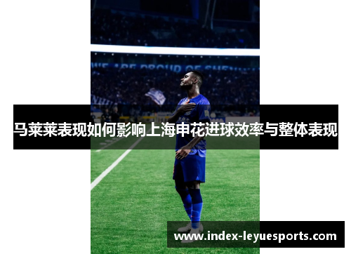 马莱莱表现如何影响上海申花进球效率与整体表现