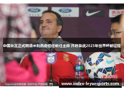 中国女足正式聘请米利西奇担任新任主帅 开启备战2023年世界杯新征程 中国女足正式聘请米利西奇担任新任主帅 开启备战2023年世界杯新征程